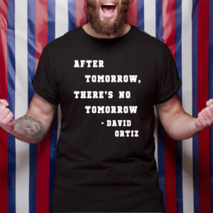 After Tomorrow There’s No Tomorrow David Ortiz TShirt