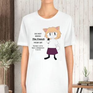 Do Not Bring The French Near Me For There Will Be Heavy Consequences TShirt