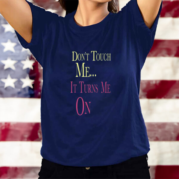 Don'T Touch Me It Turns Me On T-Shirts