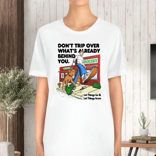 Don'T Trip Over What'S Already Behind You Let It Go &Amp; Let Things Grow Tshirt