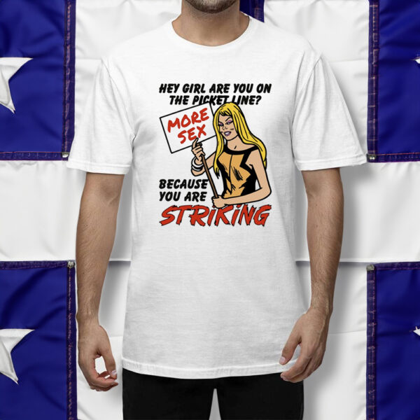 Hey Girl Are You On The Picket Line More Sex Because You Are Striking Shirt