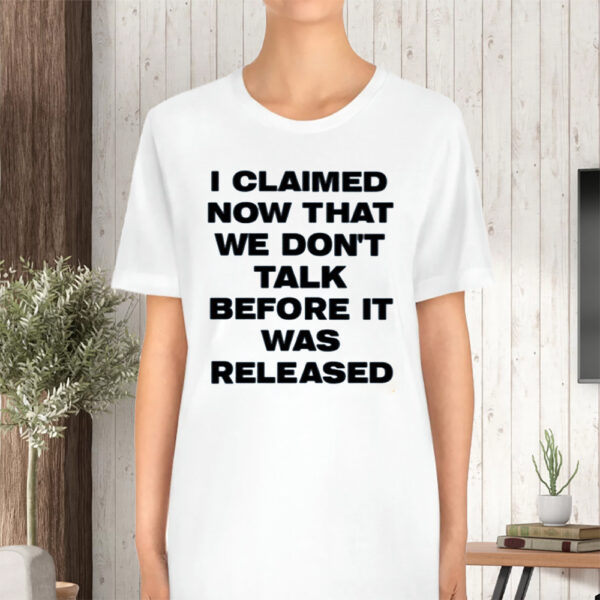 I Claimed Now That We Don'T Talk Before It Was Released Tshirt