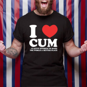 I Love Cum Ulative Efforts To Make The Word A Better Place TShirt