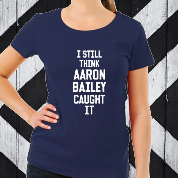 I Still Think Aaron Bailey Caught It Tshirt