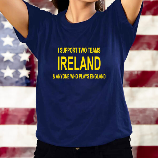 I Support Two Teams Ireland And Anyone Who Plays England T-Shirts