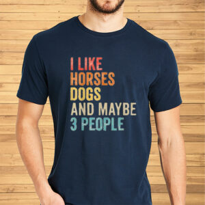 I like Horses Dogs And Maybe 3 People Shirt