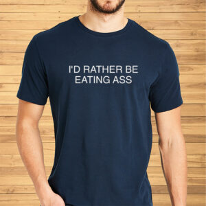 I'd Rather Be Eating Ass Shirt