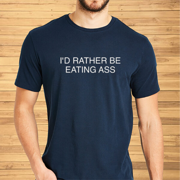 I'D Rather Be Eating Ass Shirt