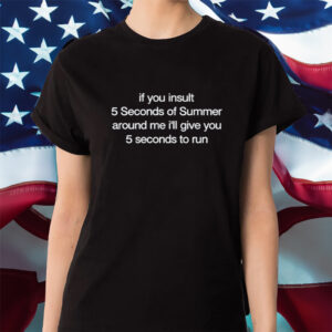 If You Insult 5 Seconds Of Summer Around Me I'll Give You 5 Seconds To Run Shirt