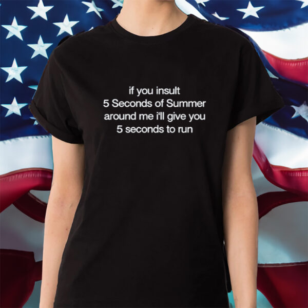 If You Insult 5 Seconds Of Summer Around Me I'Ll Give You 5 Seconds To Run Shirt