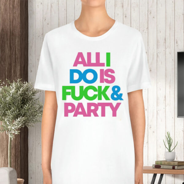 All I Do Is Fuck And Party Tshirt