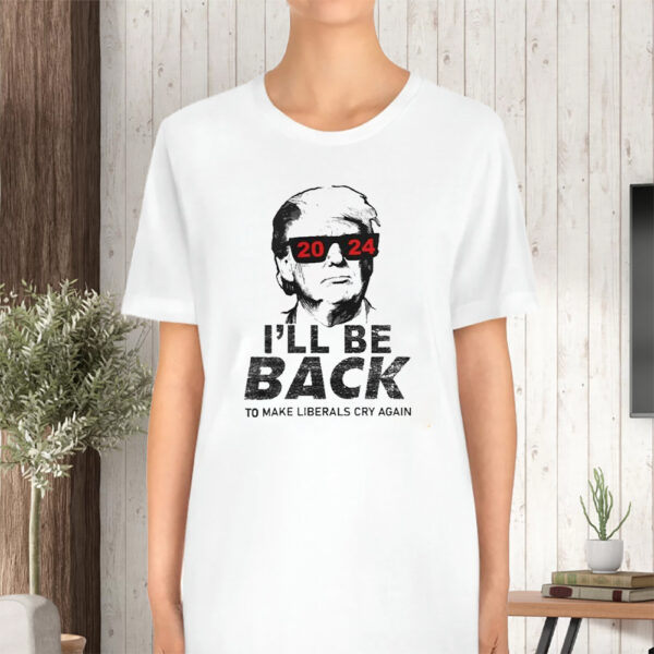 Donald Trump Cool With Glasses 2024 I’ll Be Back To Make Liberals Cry Again Tshirt