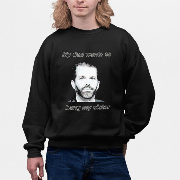 Donald Trump Jr Face My Dad Wants To Bang My Sister Classic Shirts