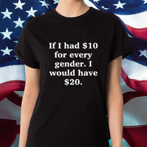 Funny Ahh Tees If I Had $10 For Every Gender I Would Have &Amp;20 Shirt