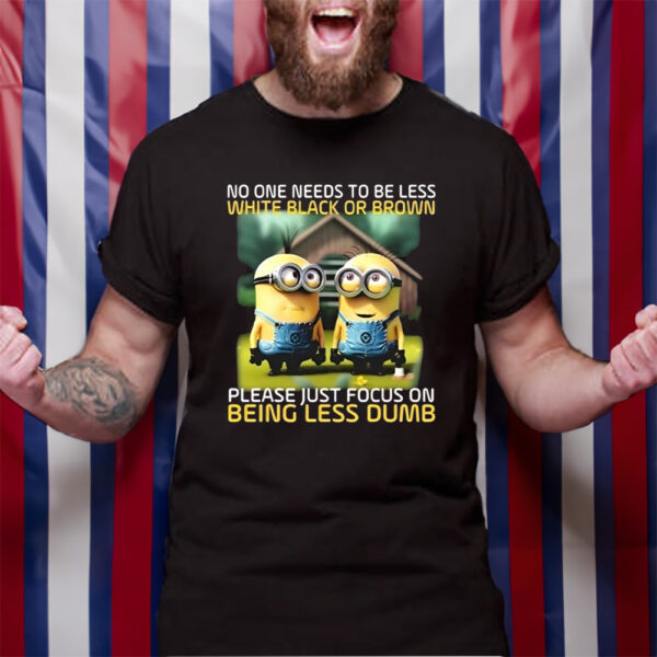 Funny Minions No One Needs To Be Less White Black Or Brown Tshirt