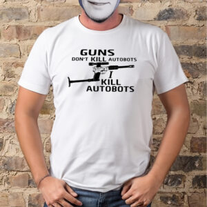 Guns Don’t Kill Autobots I Kill Autobots Shirt