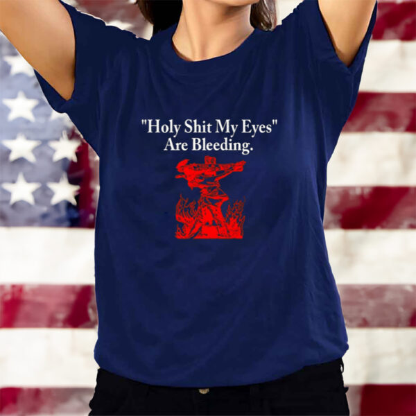 Holy Shit My Eyes Are Bleeding T-Shirts