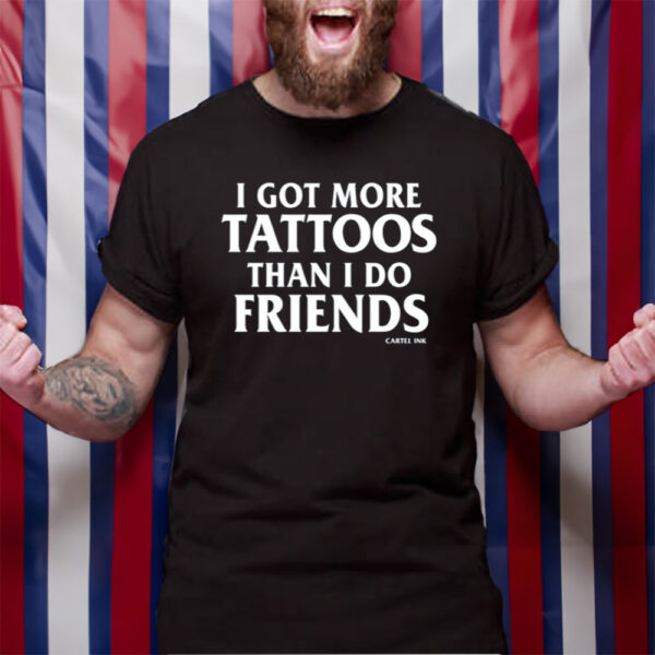 I Got More Tattoos Than I Do Friends Cartel Ink Tshirt