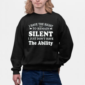 I Have The Right To Remain Silent I Just Dont Have The Ability Shirts