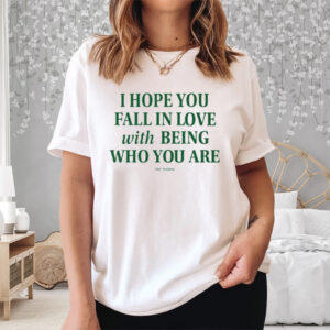 I Hope You Fall In Love With Being Who You Are Shirt