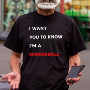 I Want You To Know I’m A Mirrorball Shirt