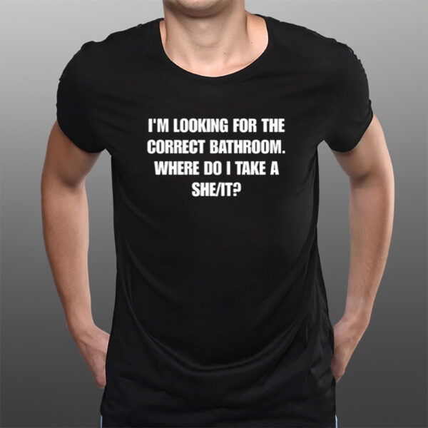 I'M Looking For The Correct Bathroom Where Do I Take A She It T-Shirts