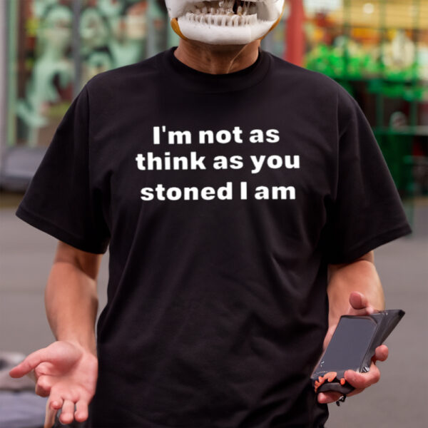 I’m Not As Think As You Think You Stoned I Am Shirt