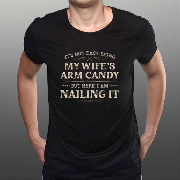 It39S Not Easy Being My Wife’s Arm Candy T-Shirts