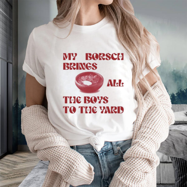 My Borsch Brings All The Boys To The Yard Limited T-Shirts