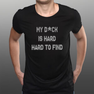 My Dick Is Hard Hard To Find T-Shirts