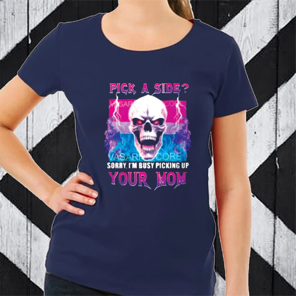 Pick A Side Sorry Im Busy Pickup Your Mom Tshirt