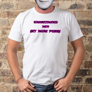 Shirt Destiny Rezendes Unvaccinated Men Get More Pussy-Unisex T-Shirts