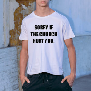 Sorry If The Church Hurt You Shirt