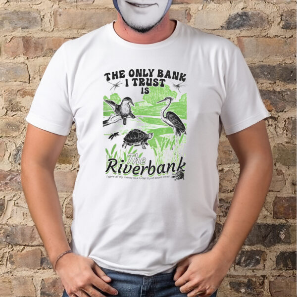 The Only Bank I Trust Is The Riverbank Shirt