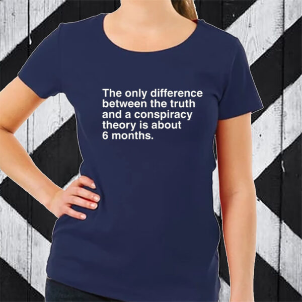 The Only Difference Between The Truth And A Conspiracy Theory Is About 6 Months Tshirt