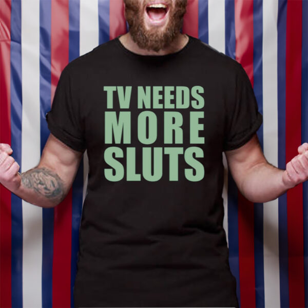 Tv Need More Sluts Tshirt