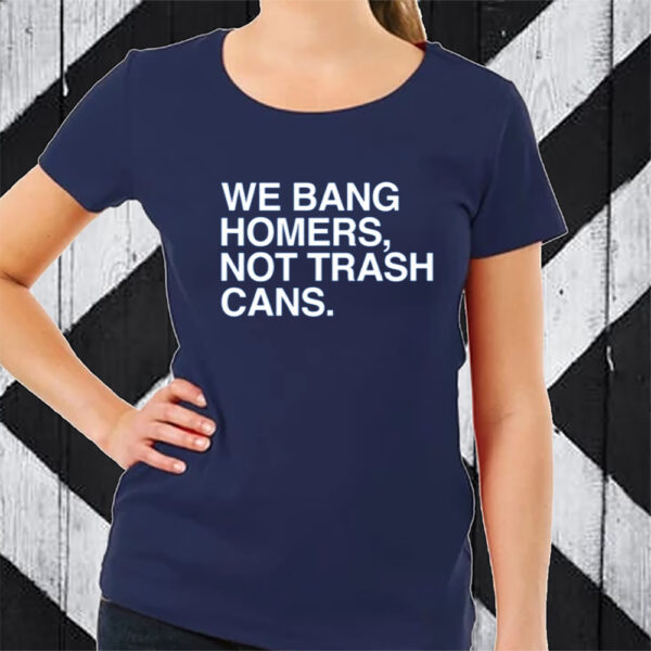 We Bang Homers Not Trash Cans Tshirt