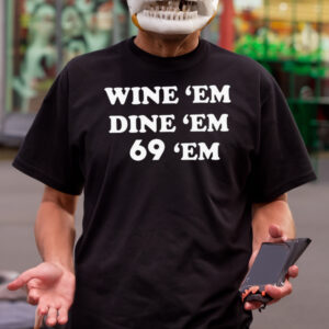 Wine Em Dine Em 69 Em Shirt