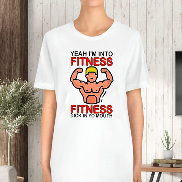 Yeah I’m Into Fitness Fitness Dick In Yo Mouth Tshirt