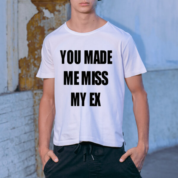 You Made Me Miss My Ex Shirt