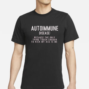 Autoimmune Disease Because The Only Thing Tough Enough To Kick My Ass Is Me T-Shirts