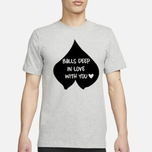 Balls Deep In Love With You T-Shirt1