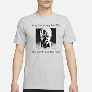 Biden they got money for war but can’t feed the poor T-Shirt1