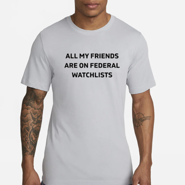 Cassie All My Friends Are On Federal Watchlists T- Shirts