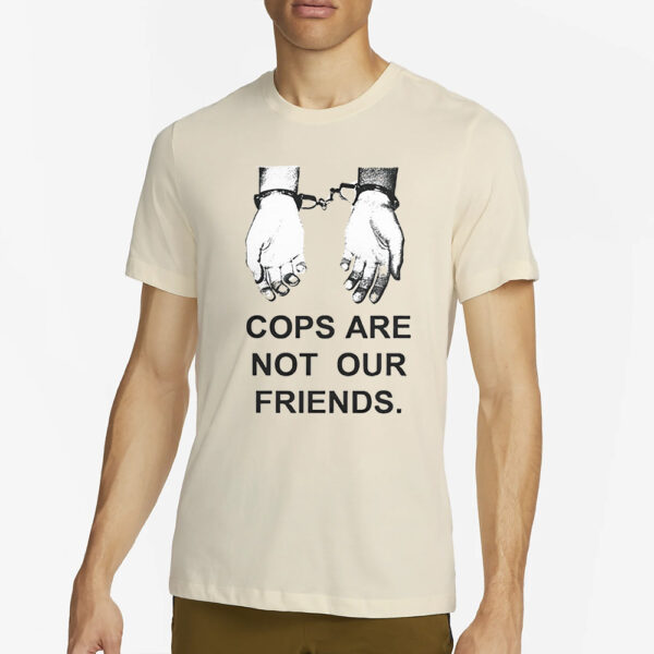 Cops Are Not Our Friends T-Shirt4