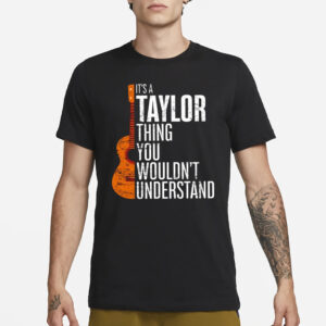 Guitar it’s a Taylor thing you wouldn’t understand T-Shirt1