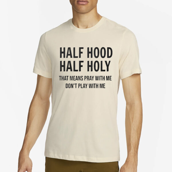 Half Hood Half Holy That Means Pray With Me Don’t Play With Me T-Shirt2