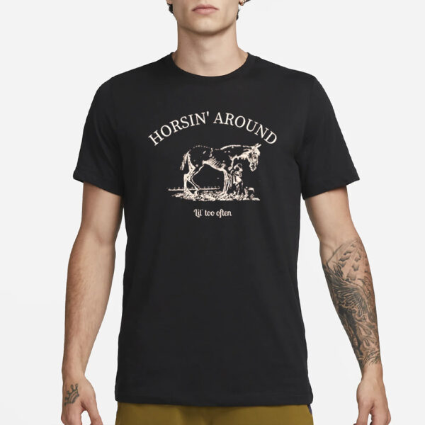 Horsin’ Around Lil’ Too Often T-Shirt1