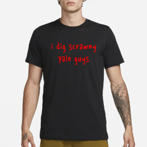 I Dig Scrawny Pale Guys Shirt1