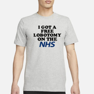 I Got A Free Lobotomy On The Nhs T-Shirt3